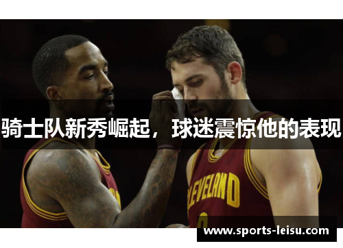 骑士队新秀崛起，球迷震惊他的表现